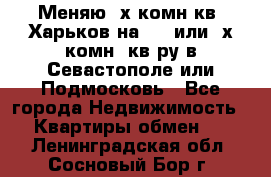 Меняю 4х комн кв. Харьков на 1,2 или 3х комн. кв-ру в Севастополе или Подмосковь - Все города Недвижимость » Квартиры обмен   . Ленинградская обл.,Сосновый Бор г.